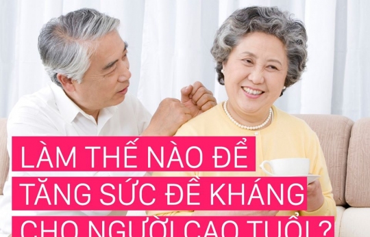 LÀM THẾ NÀO ĐỂ TĂNG CƯỜNG SỨC ĐỀ KHÁNG CHO NGƯỜI CAO TUỔI